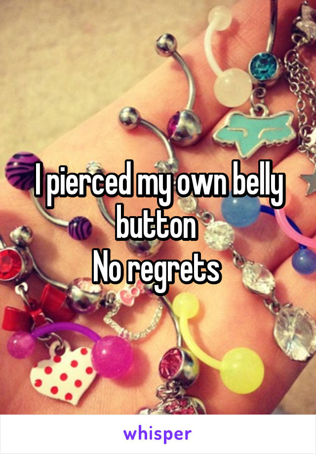 I pierced my own belly button 
No regrets 