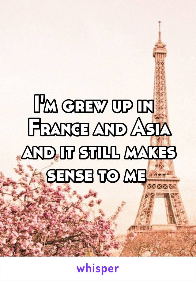 I'm grew up in   France and Asia and it still makes sense to me 