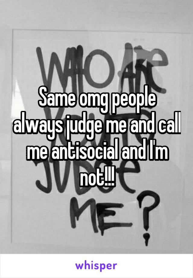 Same omg people always judge me and call me antisocial and I'm not!!!