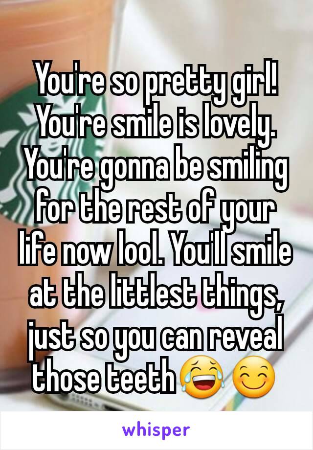 You're so pretty girl! You're smile is lovely. You're gonna be smiling for the rest of your life now lool. You'll smile at the littlest things, just so you can reveal those teeth😂😊