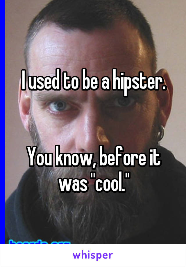 I used to be a hipster.


You know, before it was "cool."