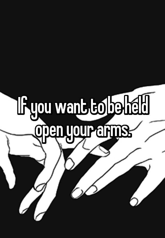 if-you-want-to-be-held-open-your-arms