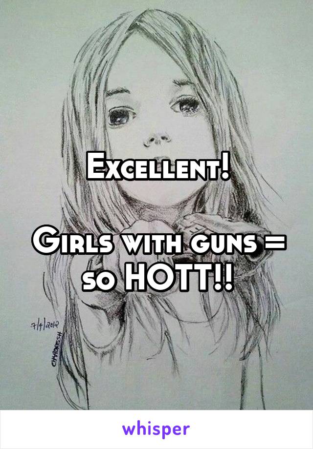 Excellent!

Girls with guns = so HOTT!!