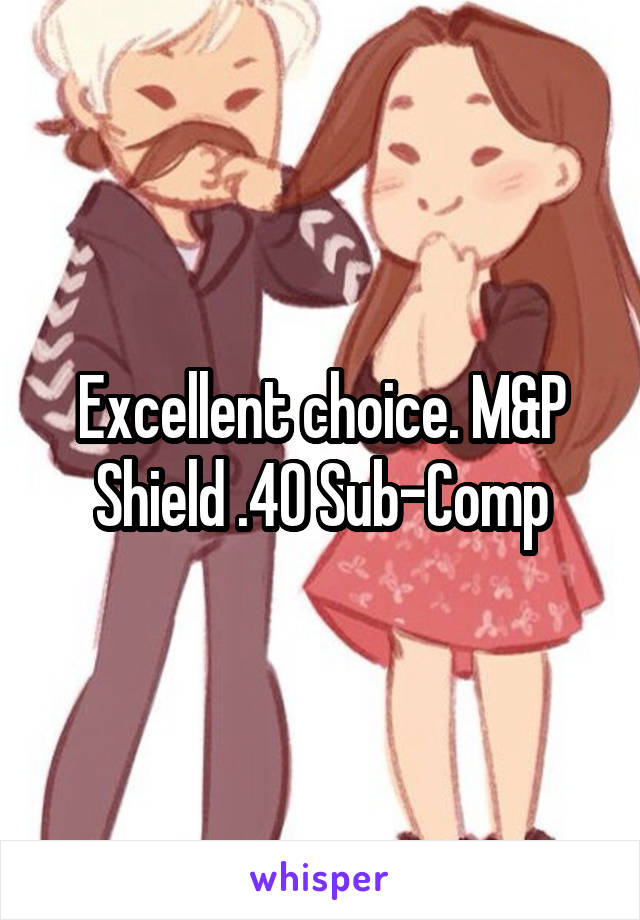 Excellent choice. M&P Shield .40 Sub-Comp