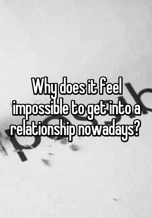 why-does-it-feel-impossible-to-get-into-a-relationship-nowadays