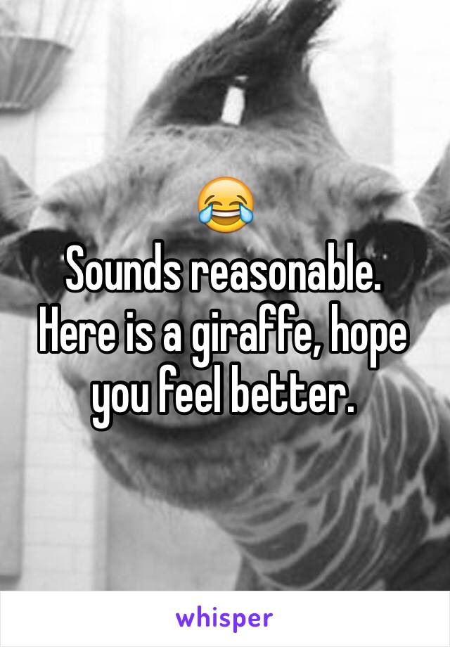 😂
Sounds reasonable. 
Here is a giraffe, hope you feel better.
