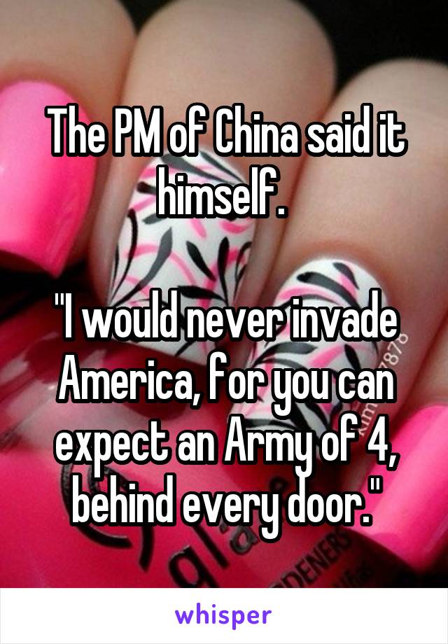 The PM of China said it himself. 

"I would never invade America, for you can expect an Army of 4, behind every door."