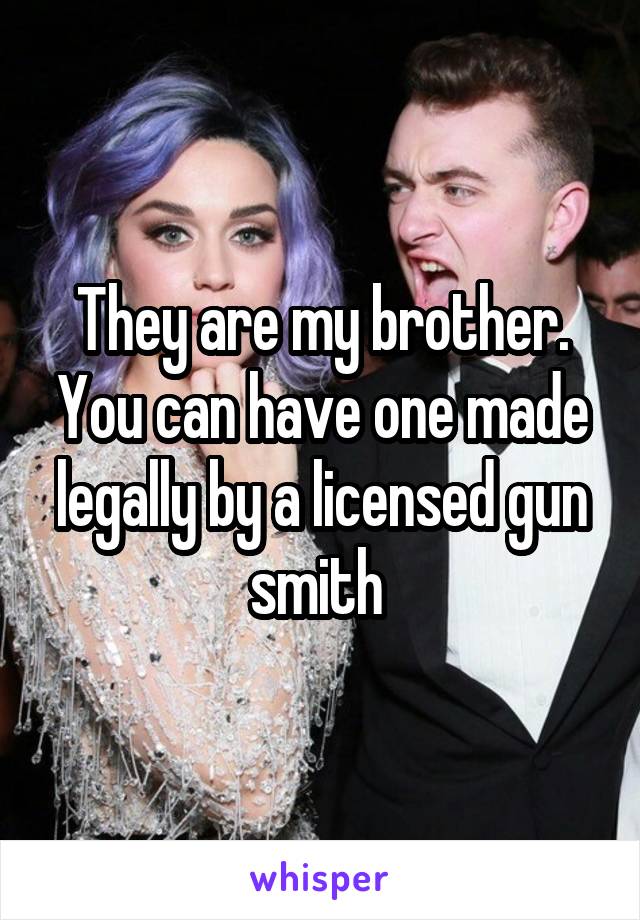 They are my brother. You can have one made legally by a licensed gun smith 