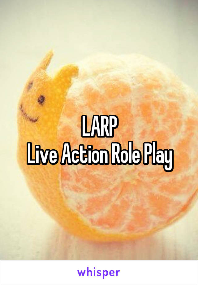 LARP
Live Action Role Play