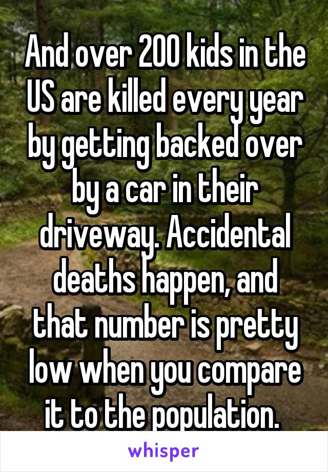 And over 200 kids in the US are killed every year by getting backed over by a car in their driveway. Accidental deaths happen, and that number is pretty low when you compare it to the population. 