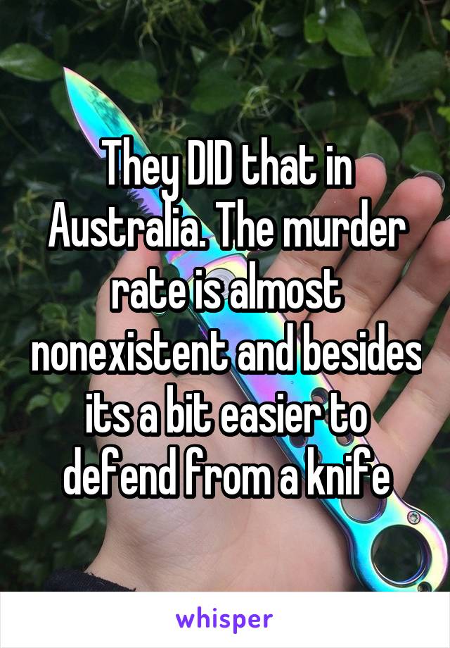 They DID that in Australia. The murder rate is almost nonexistent and besides its a bit easier to defend from a knife