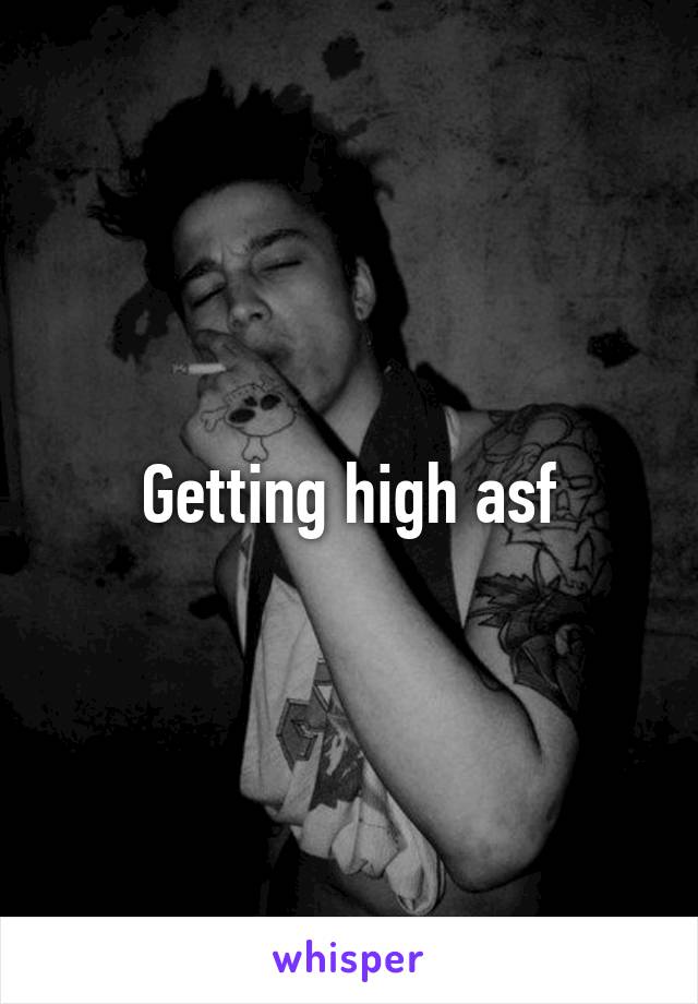 Getting high asf