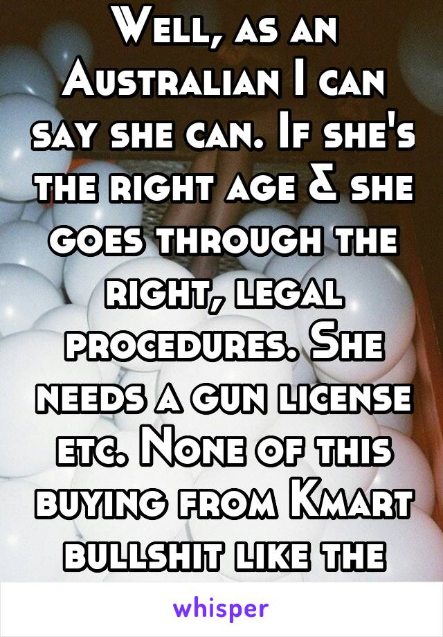 Well, as an Australian I can say she can. If she's the right age & she goes through the right, legal procedures. She needs a gun license etc. None of this buying from Kmart bullshit like the US