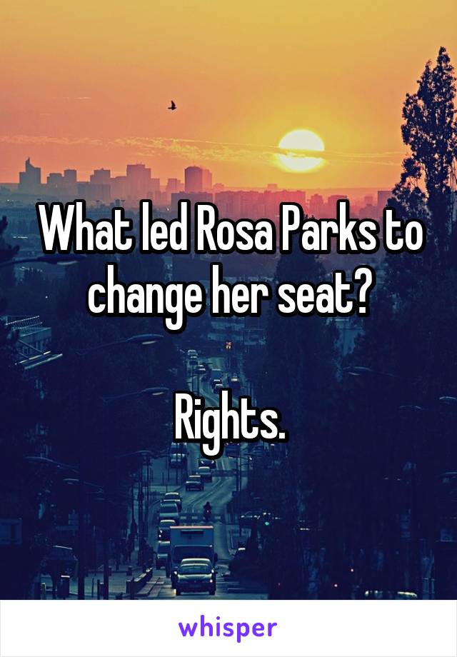 What led Rosa Parks to change her seat?

Rights.