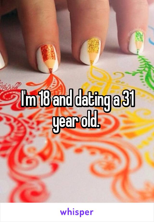 I'm 18 and dating a 31 year old. 