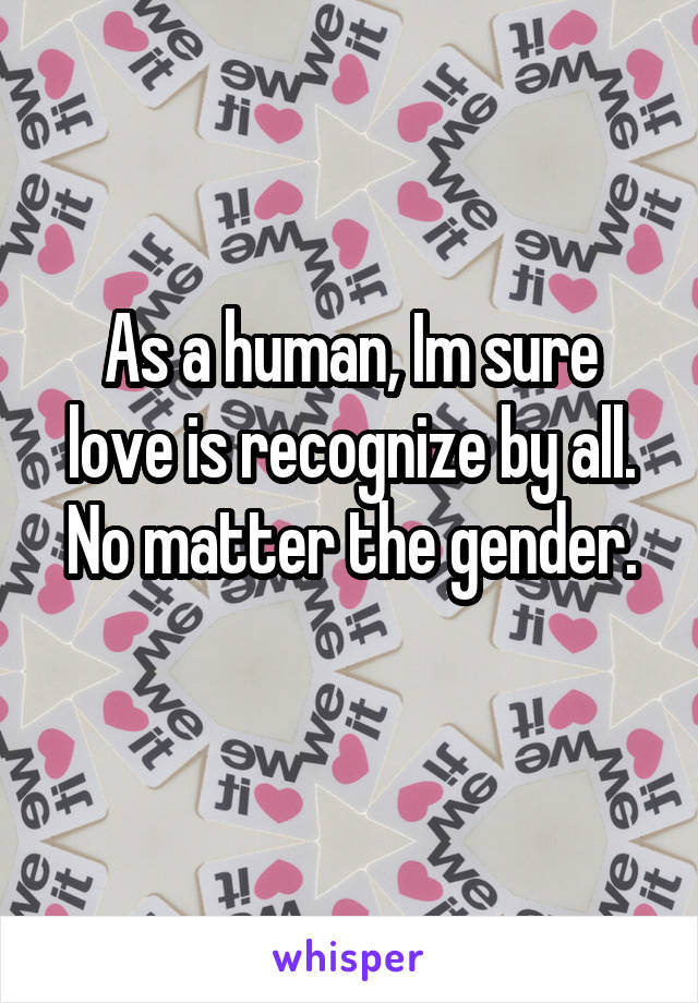 As a human, Im sure love is recognize by all.
No matter the gender.
