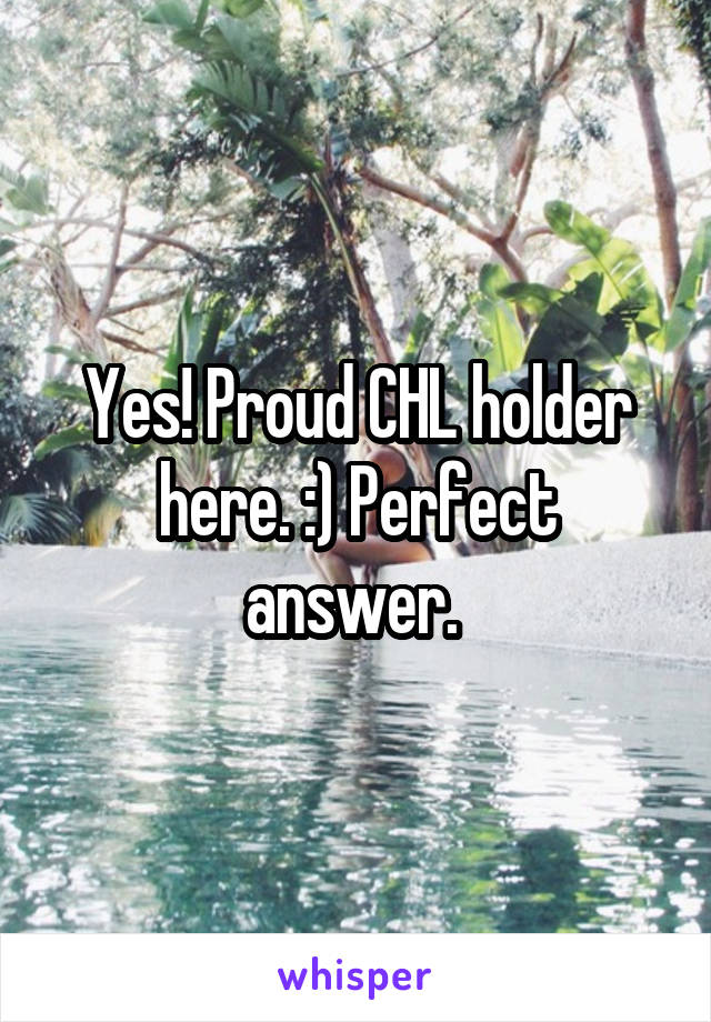 Yes! Proud CHL holder here. :) Perfect answer. 