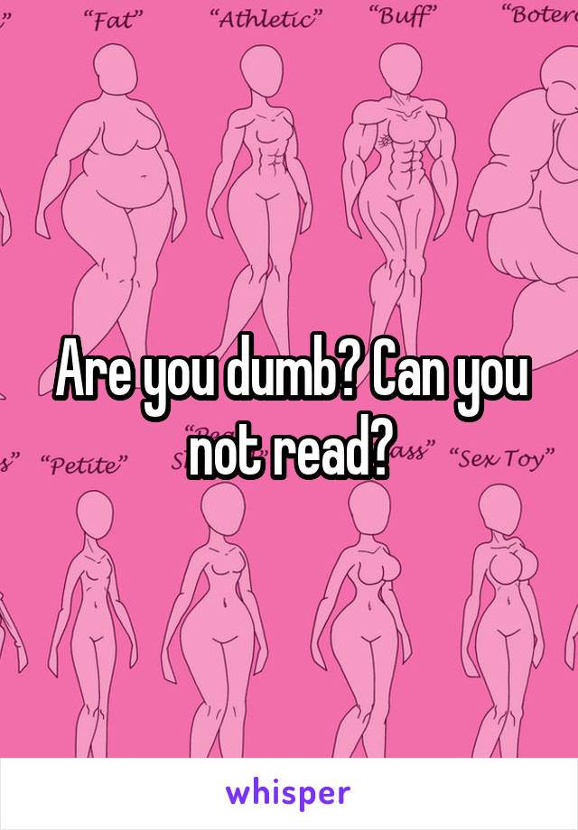 Are you dumb? Can you not read?