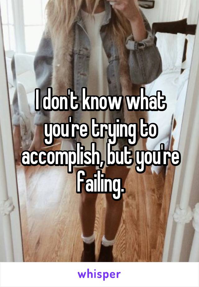 I don't know what you're trying to accomplish, but you're failing.