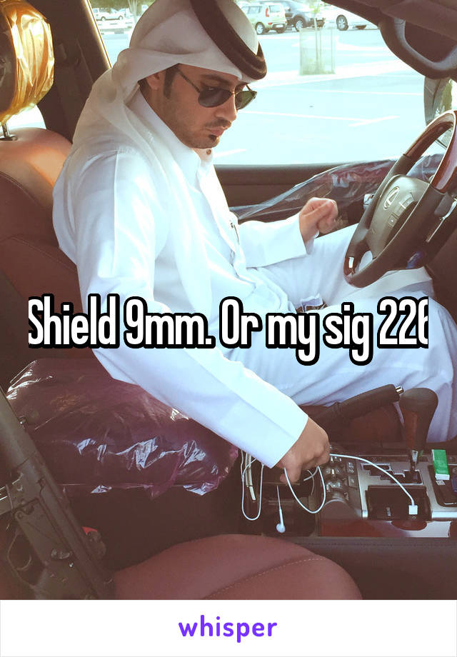 Shield 9mm. Or my sig 226