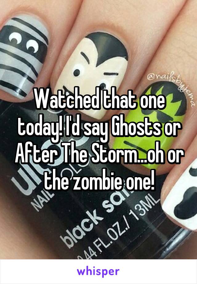 Watched that one today! I'd say Ghosts or After The Storm...oh or the zombie one!