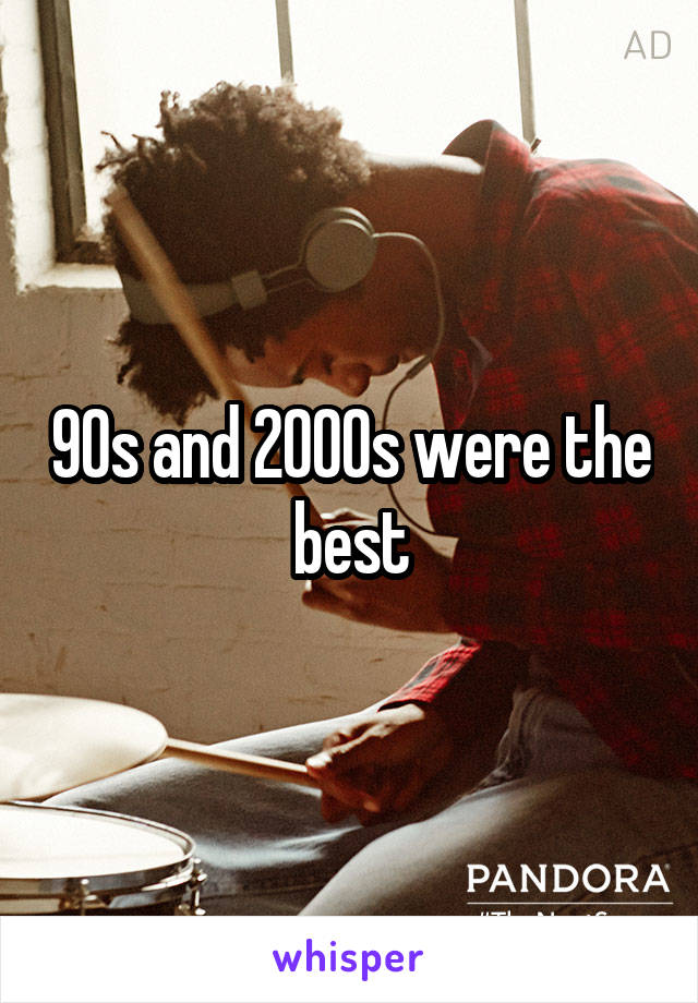 90s and 2000s were the best