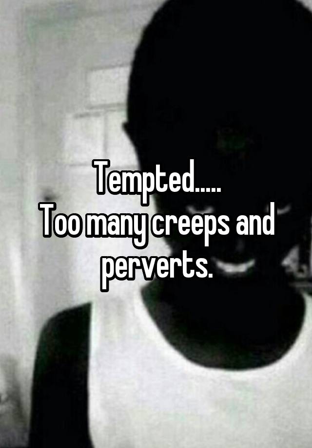 Tempted Too Many Creeps And Perverts