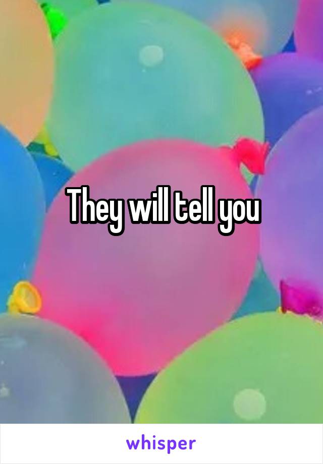 They will tell you
