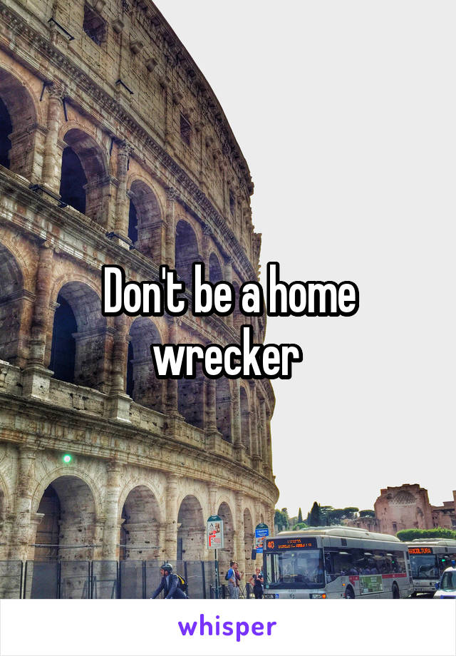 Don't be a home wrecker 