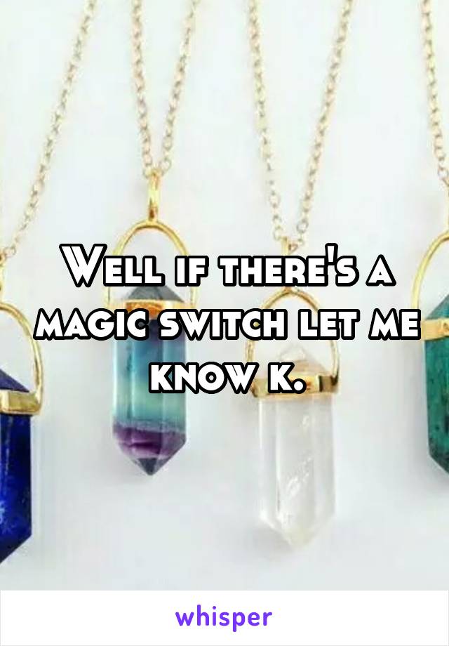 Well if there's a magic switch let me know k.