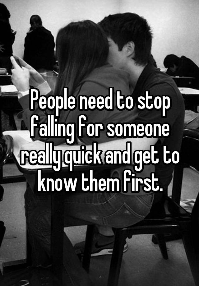 people-need-to-stop-falling-for-someone-really-quick-and-get-to-know