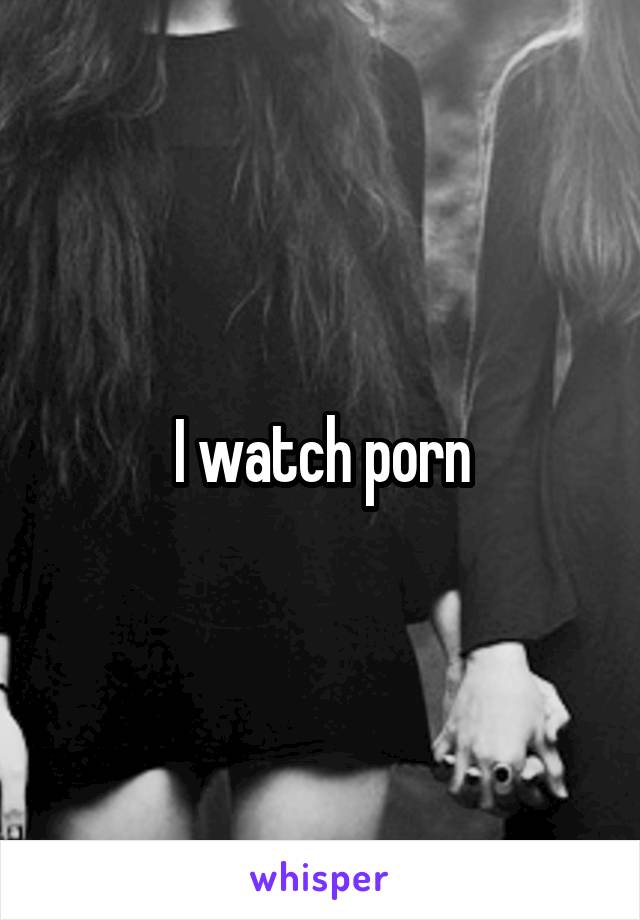 I watch porn