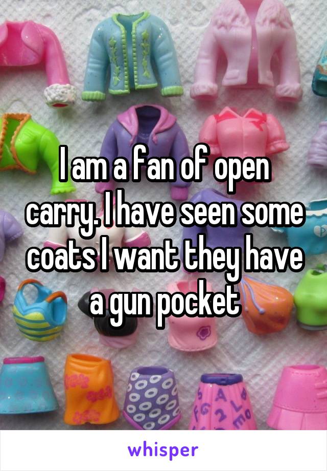 I am a fan of open carry. I have seen some coats I want they have a gun pocket