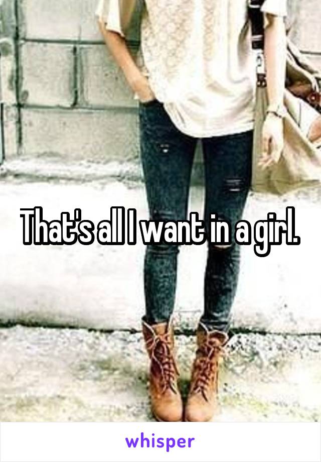 That's all I want in a girl. 