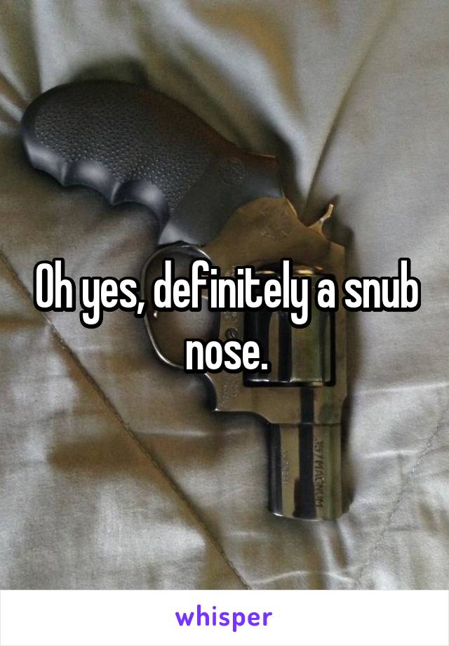 Oh yes, definitely a snub nose.