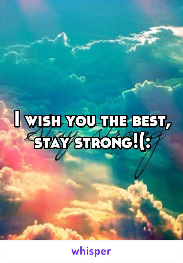 I wish you the best, stay strong!(: