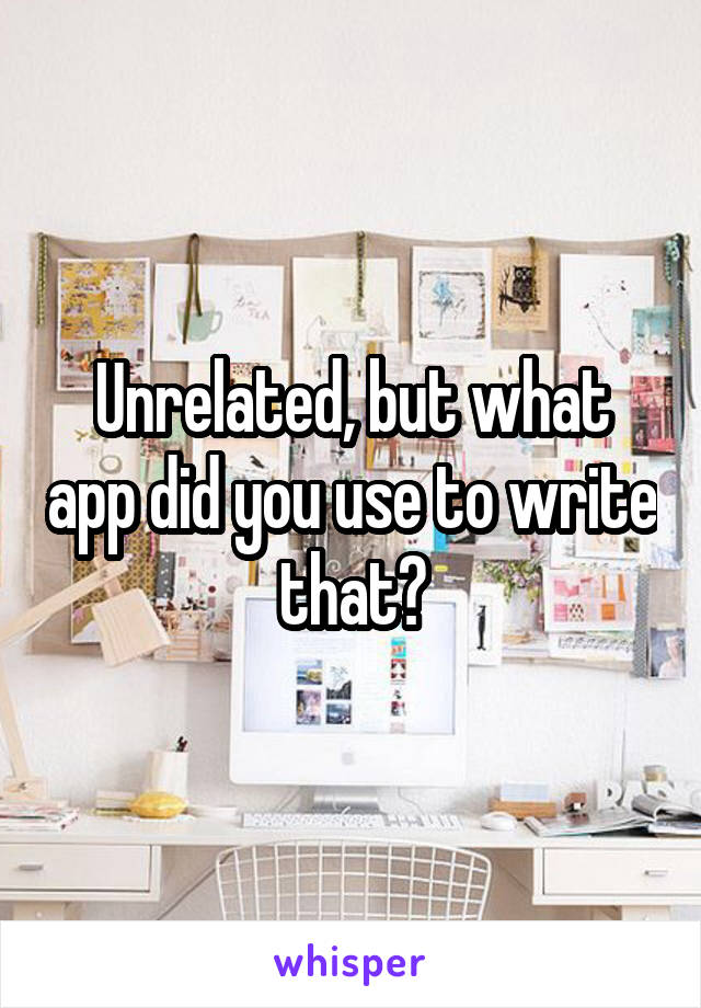 Unrelated, but what app did you use to write that?