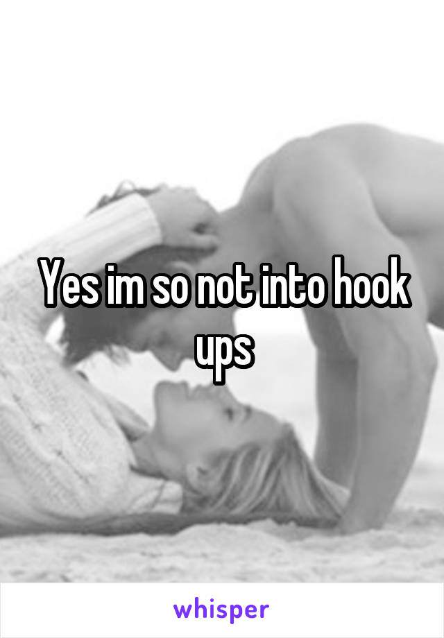 Yes im so not into hook ups