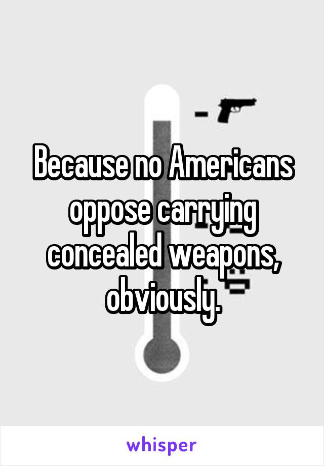 Because no Americans oppose carrying concealed weapons, obviously.