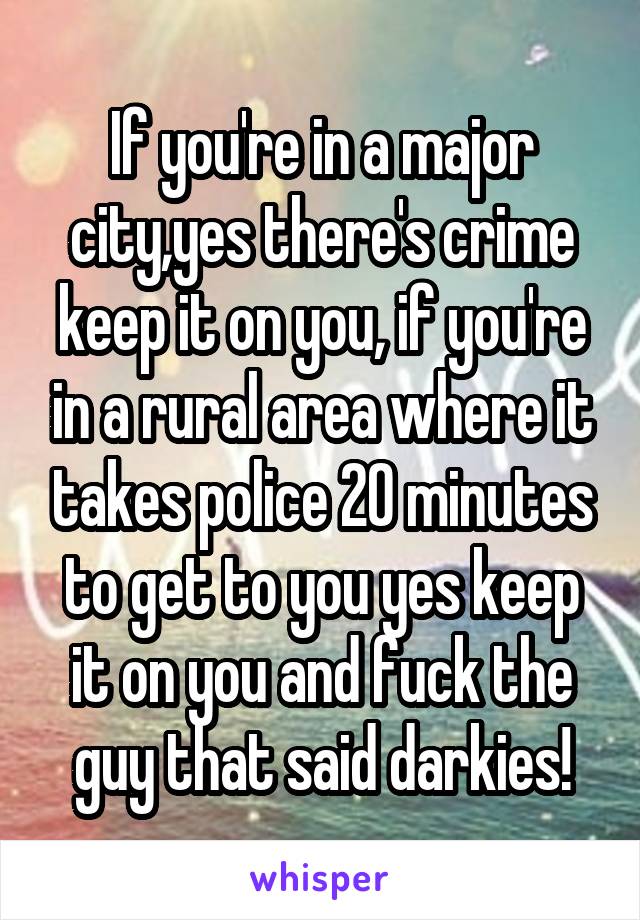 If you're in a major city,yes there's crime keep it on you, if you're in a rural area where it takes police 20 minutes to get to you yes keep it on you and fuck the guy that said darkies!