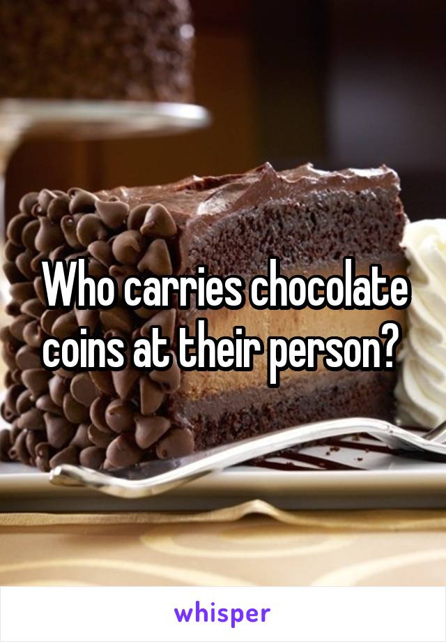 Who carries chocolate coins at their person? 