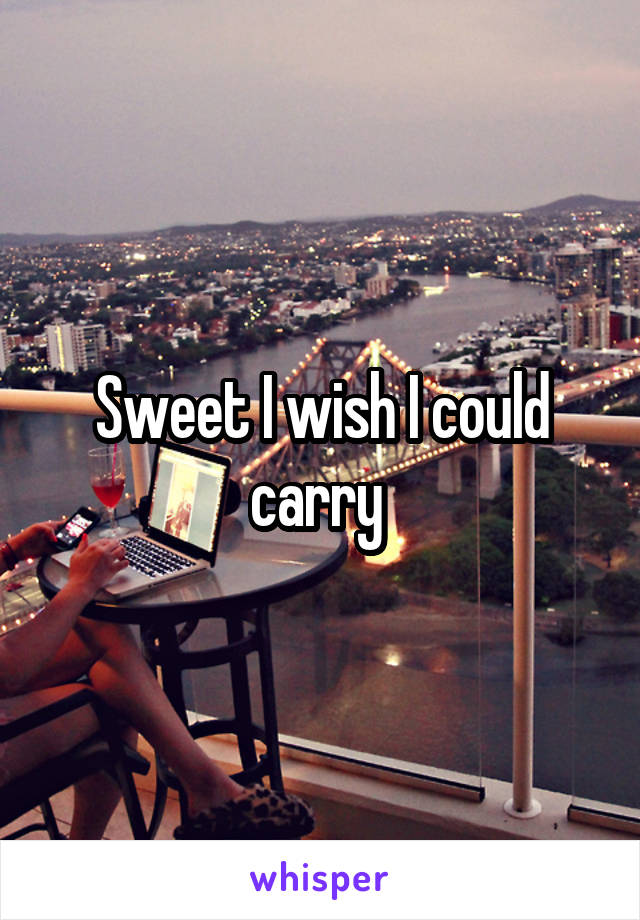 Sweet I wish I could carry 