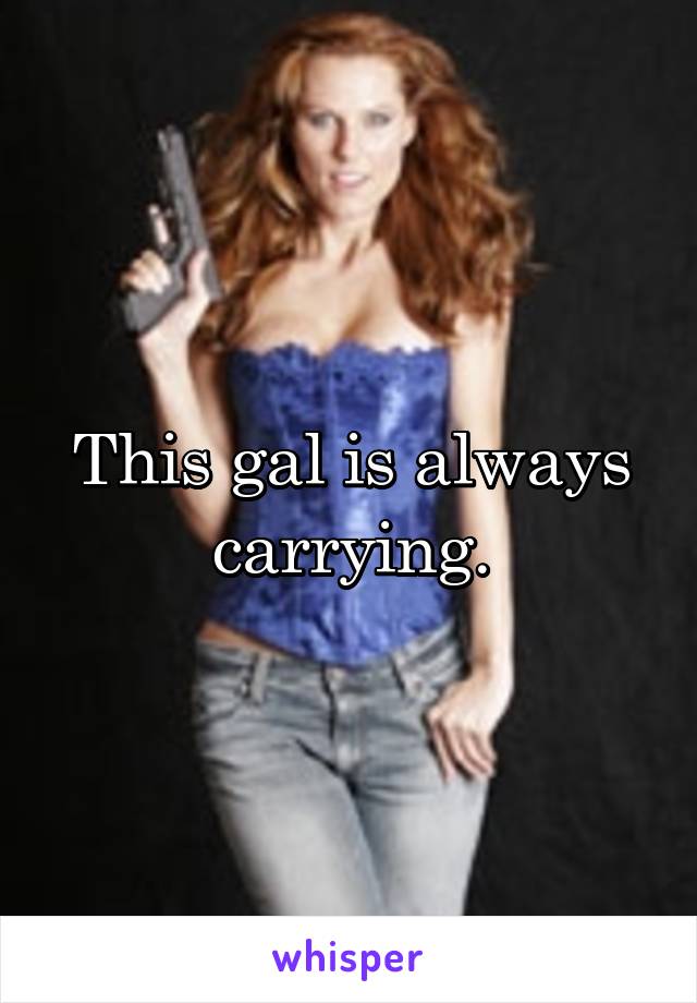 This gal is always carrying.