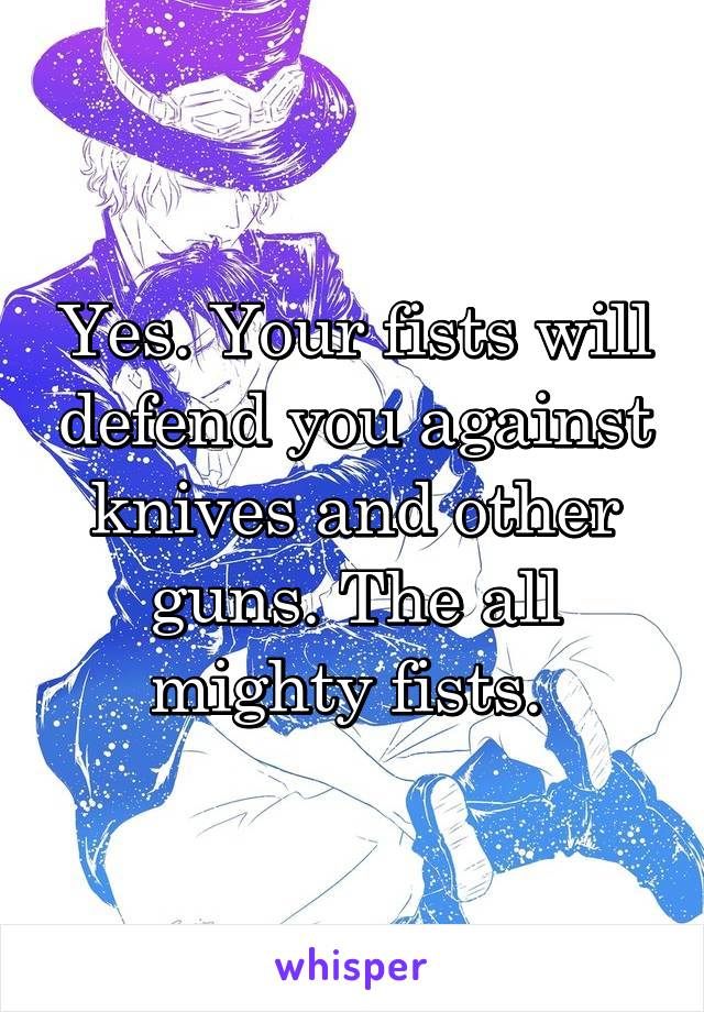 Yes. Your fists will defend you against knives and other guns. The all mighty fists. 