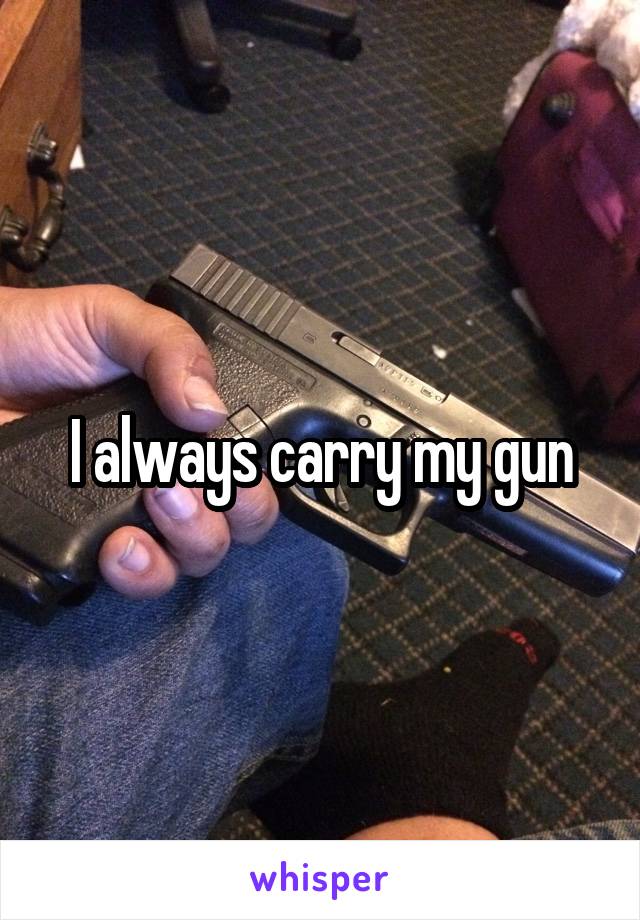 I always carry my gun