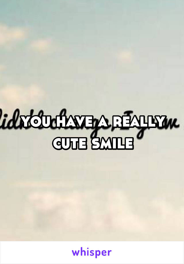 you have a really cute smile