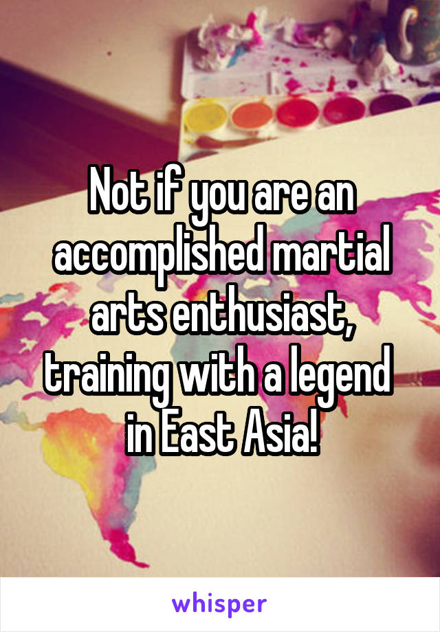 Not if you are an accomplished martial arts enthusiast, training with a legend 
in East Asia!