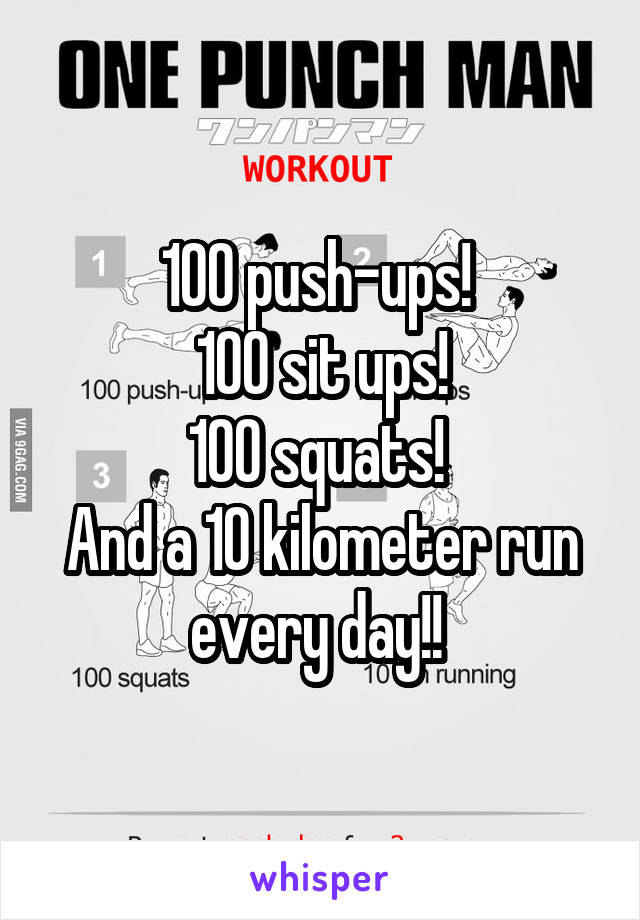 100 push-ups! 
100 sit ups!
100 squats! 
And a 10 kilometer run every day!! 