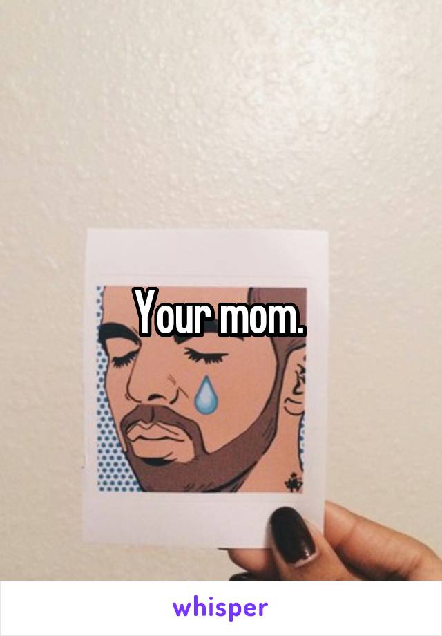 Your mom. 