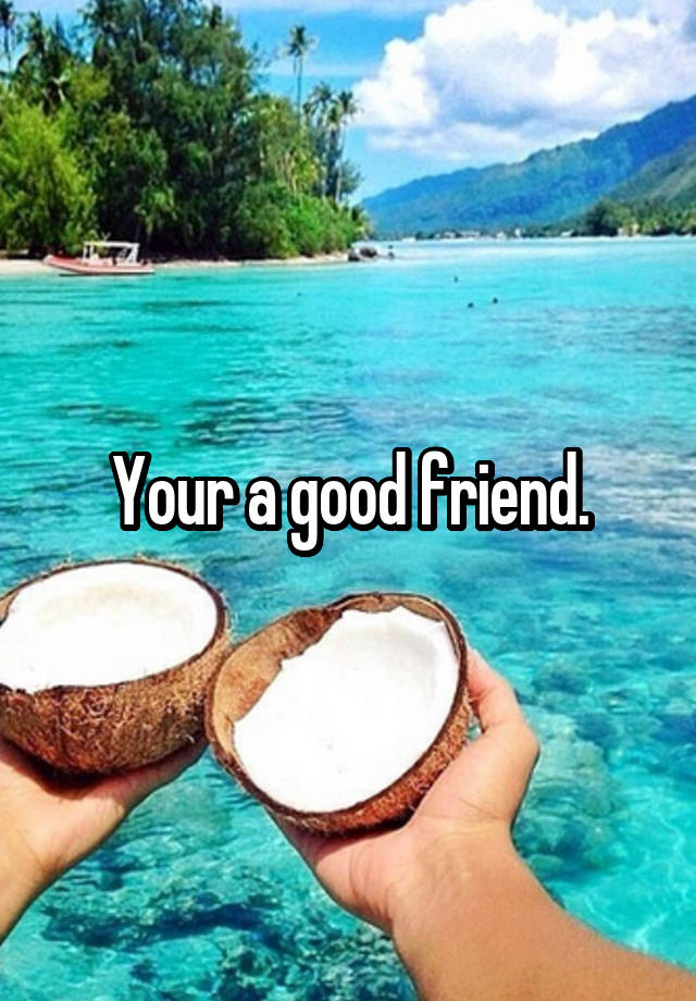 your-a-good-friend